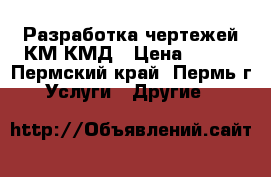 Разработка чертежей КМ,КМД › Цена ­ 490 - Пермский край, Пермь г. Услуги » Другие   